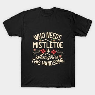 Who Needs Mistletoe When You're This Handsome charismas gift T-Shirt